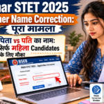 Bihar STET 2025 Father Name Correction: क्या है पूरा मामला, किन महिला Candidates को था यह मौका और आगे क्या करें?